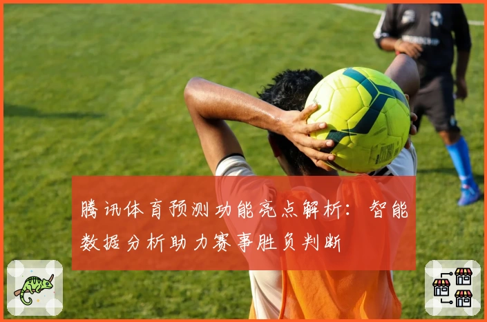 腾讯体育预测功能亮点解析：智能数据分析助力赛事胜负判断