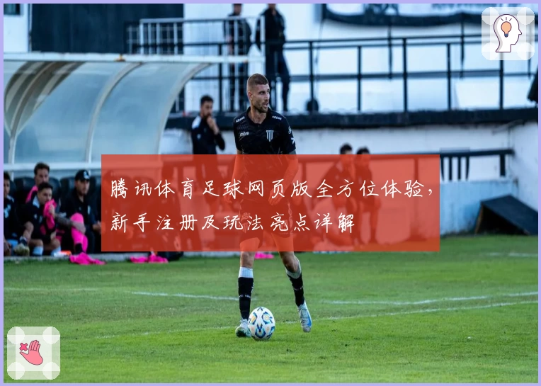 腾讯体育足球网页版全方位体验，新手注册及玩法亮点详解