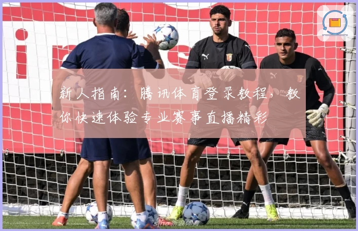 新人指南：腾讯体育登录教程，教你快速体验专业赛事直播精彩