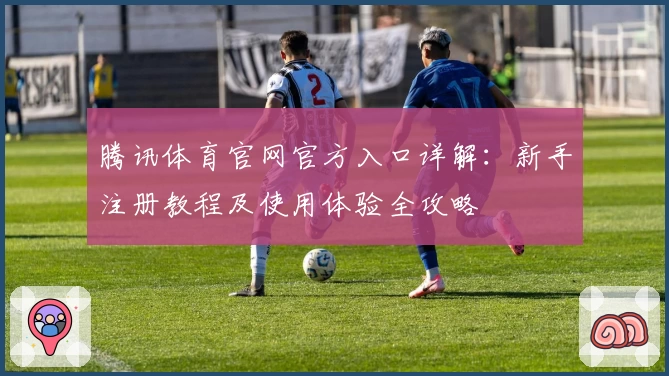 腾讯体育官网官方入口详解：新手注册教程及使用体验全攻略