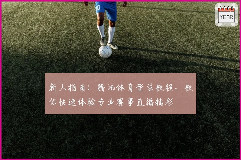 新人指南：腾讯体育登录教程，教你快速体验专业赛事直播精彩