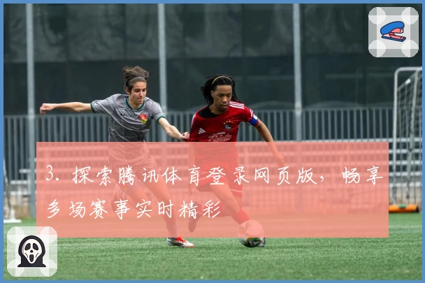3. 探索腾讯体育登录网页版，畅享多场赛事实时精彩