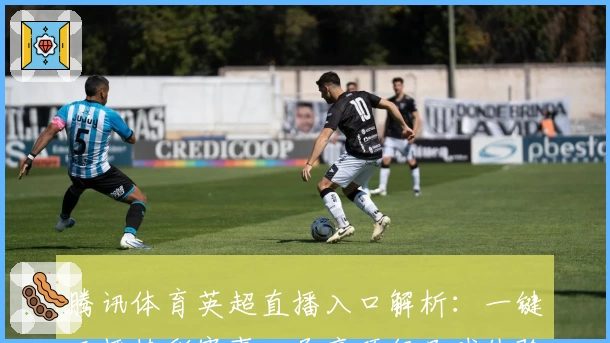 腾讯体育英超直播入口解析：一键开播精彩赛事，尽享顶级足球体验