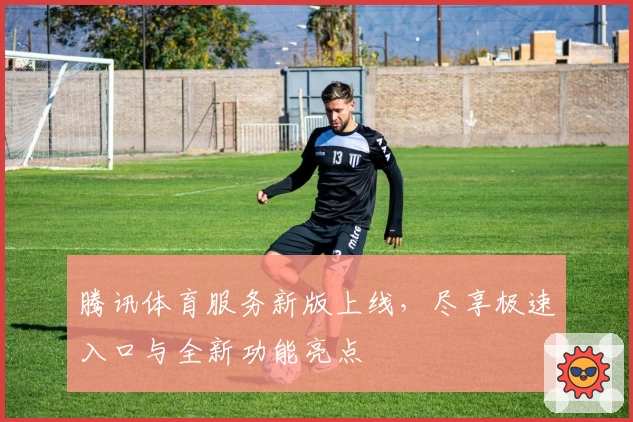 腾讯体育服务新版上线，尽享极速入口与全新功能亮点