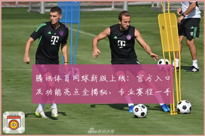 腾讯体育网球新版上线：官方入口及功能亮点全揭秘，专业赛程一手掌握