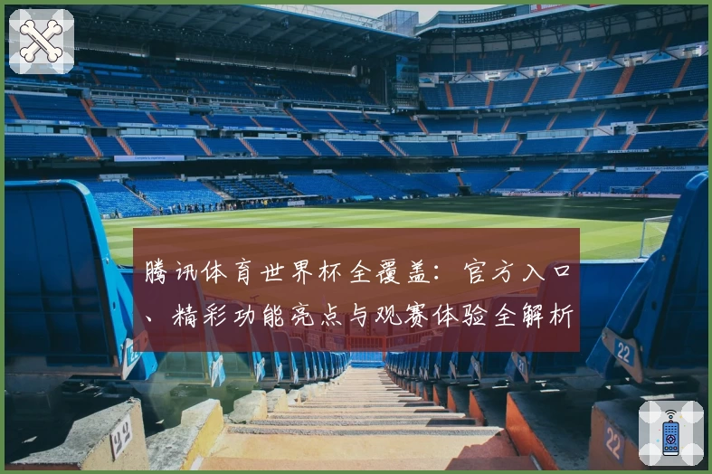 腾讯体育世界杯全覆盖：官方入口、精彩功能亮点与观赛体验全解析