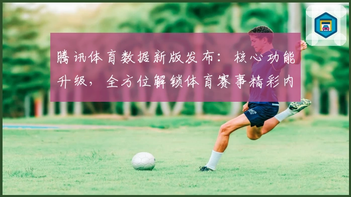 腾讯体育数据新版发布：核心功能升级，全方位解锁体育赛事精彩内容