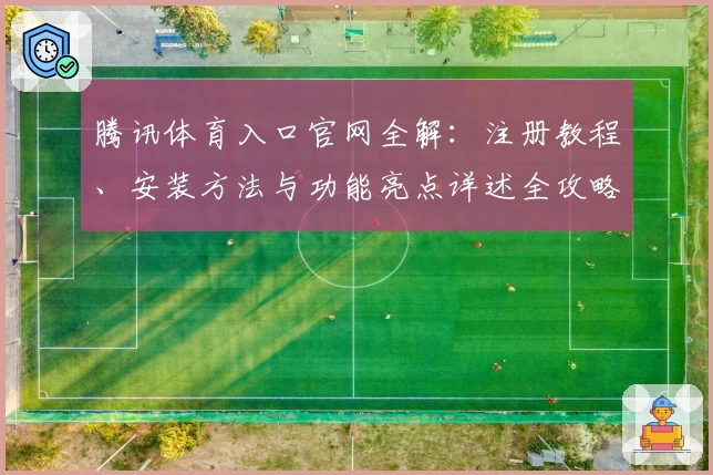 腾讯体育入口官网全解：注册教程、安装方法与功能亮点详述全攻略