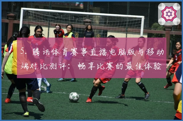 5. 腾讯体育赛事直播电脑版与移动端对比测评：畅享比赛的最佳体验