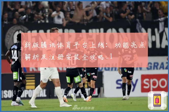 新版腾讯体育平台上线：功能亮点解析及注册安装全攻略_1