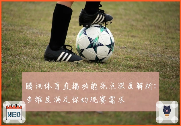 腾讯体育直播功能亮点深度解析：多维度满足你的观赛需求