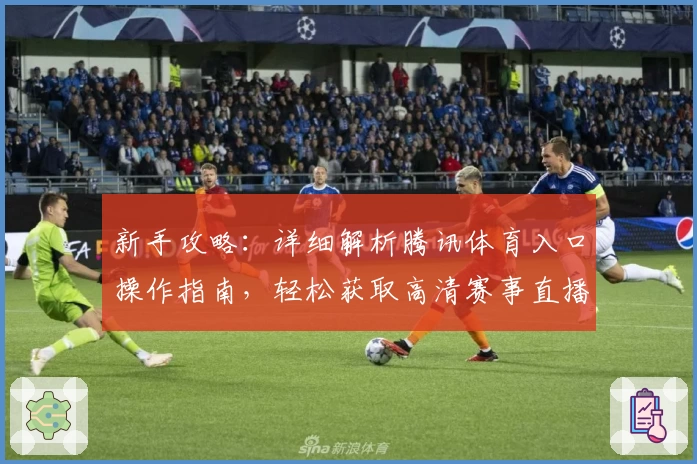 新手攻略：详细解析腾讯体育入口操作指南，轻松获取高清赛事直播体验