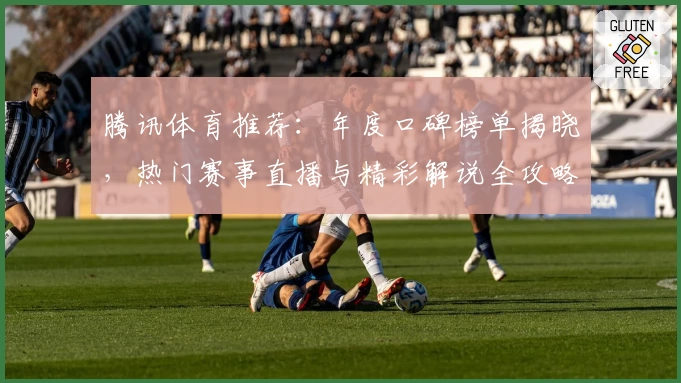腾讯体育推荐：年度口碑榜单揭晓，热门赛事直播与精彩解说全攻略