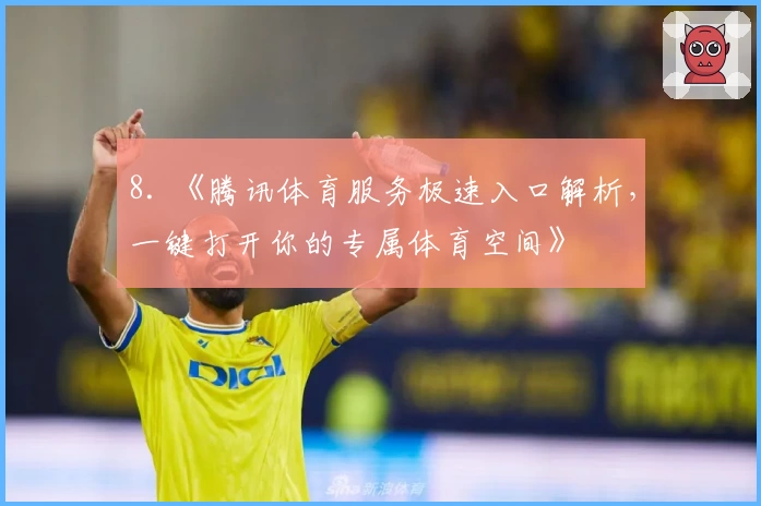 8. 《腾讯体育服务极速入口解析，一键打开你的专属体育空间》