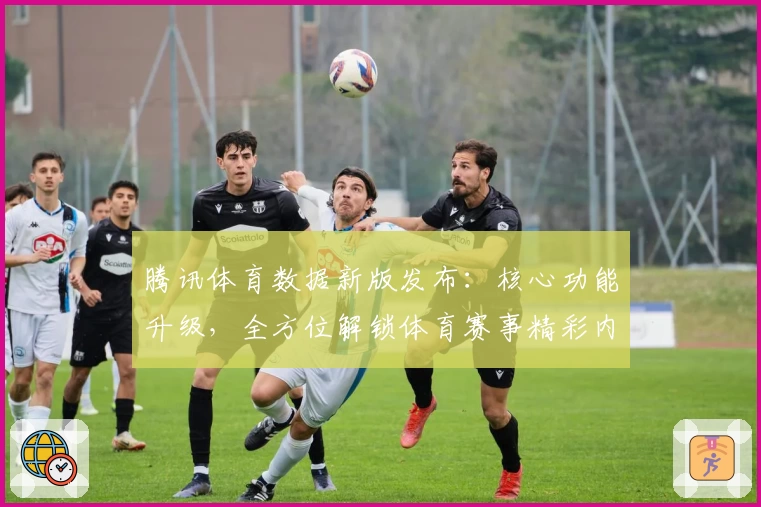 腾讯体育数据新版发布：核心功能升级，全方位解锁体育赛事精彩内容