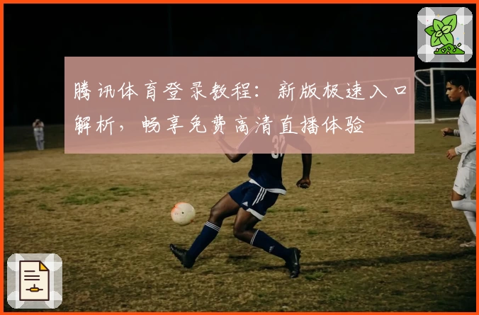 腾讯体育登录教程：新版极速入口解析，畅享免费高清直播体验