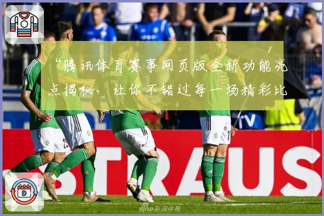 “腾讯体育赛事网页版全新功能亮点揭秘，让你不错过每一场精彩比赛”
