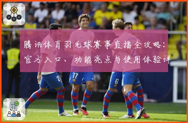 腾讯体育羽毛球赛事直播全攻略：官方入口、功能亮点与使用体验详细解析