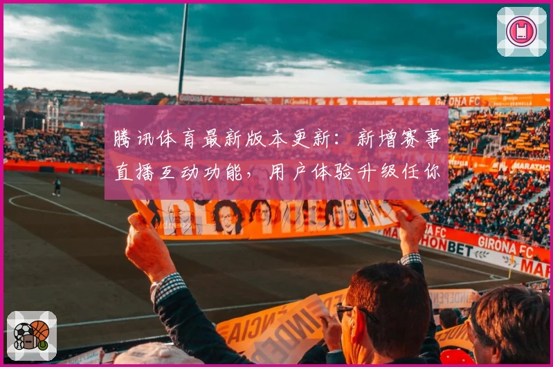 腾讯体育最新版本更新:新增赛事直播互动功能,用户体验升级任你畅享