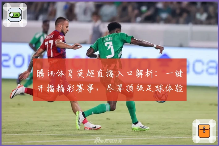 腾讯体育英超直播入口解析：一键开播精彩赛事，尽享顶级足球体验