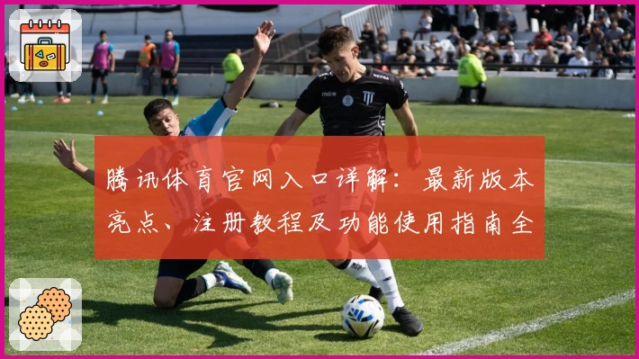 腾讯体育官网入口详解：最新版本亮点、注册教程及功能使用指南全解析