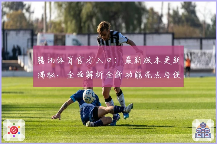 腾讯体育官方入口:最新版本更新揭秘,全面解析全新功能亮点与使用体验
