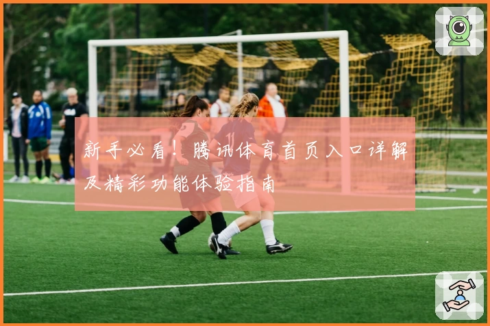 新手必看！腾讯体育首页入口详解及精彩功能体验指南