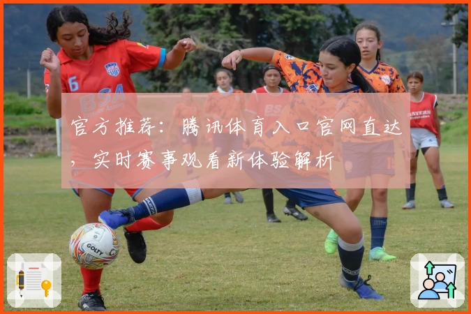 官方推荐：腾讯体育入口官网直达，实时赛事观看新体验解析