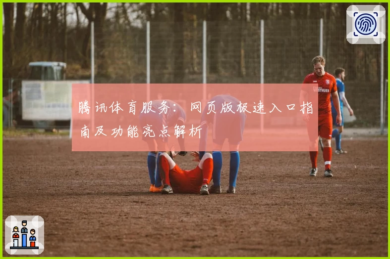 腾讯体育服务：网页版极速入口指南及功能亮点解析