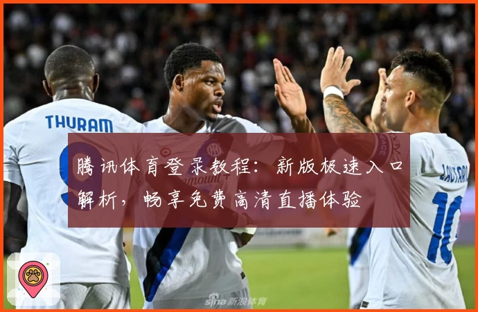 腾讯体育登录教程:新版极速入口解析,畅享免费高清直播体验