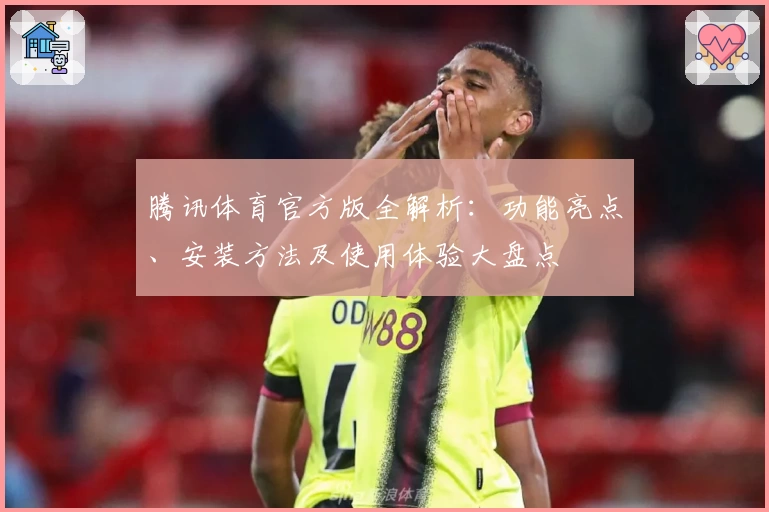 腾讯体育官方版全解析：功能亮点、安装方法及使用体验大盘点