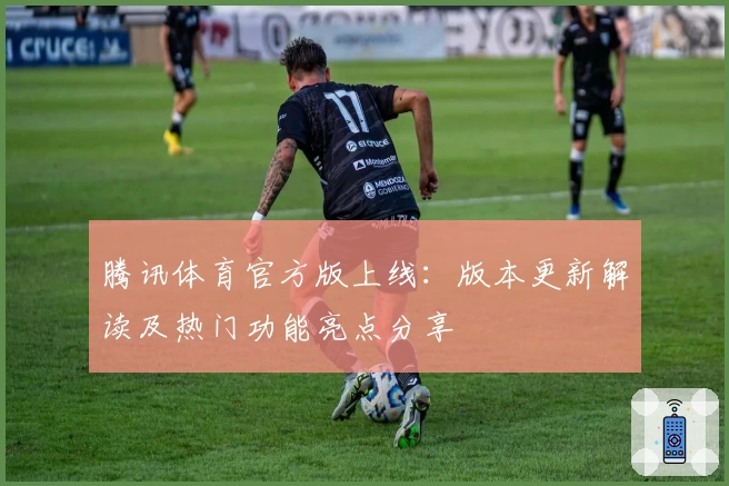 腾讯体育官方版上线：版本更新解读及热门功能亮点分享