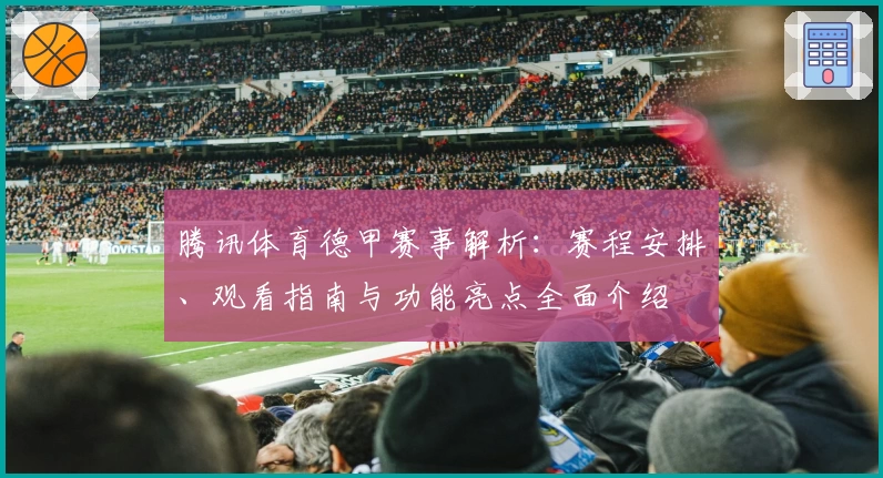 腾讯体育德甲赛事解析：赛程安排、观看指南与功能亮点全面介绍