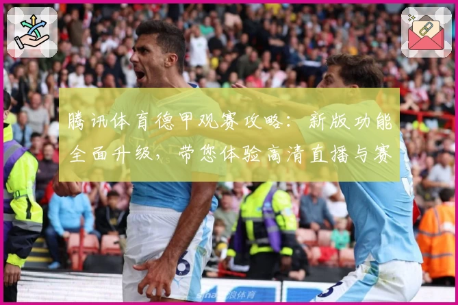 腾讯体育德甲观赛攻略：新版功能全面升级，带您体验高清直播与赛事解说