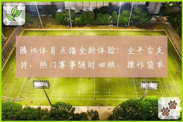 腾讯体育点播全新体验：全平台支持，热门赛事随时回顾，操作简单一键开启