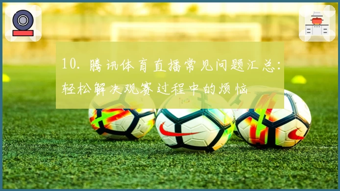 10. 腾讯体育直播常见问题汇总：轻松解决观赛过程中的烦恼